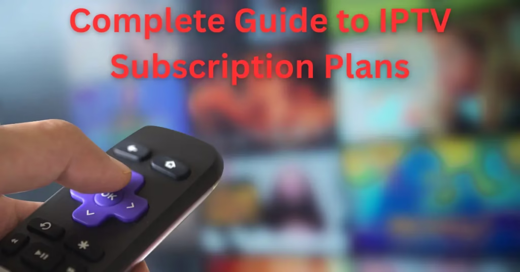 Complete Guide to IPTV Subscription Plans